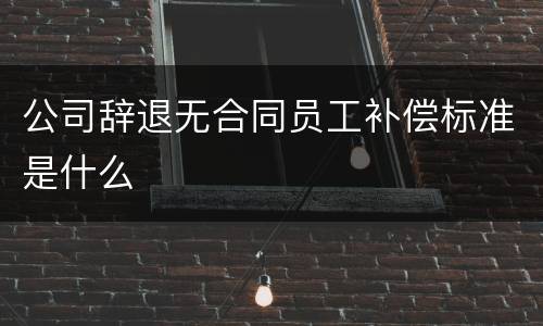 公司辞退无合同员工补偿标准是什么