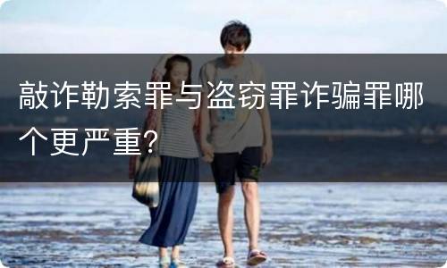 敲诈勒索罪与盗窃罪诈骗罪哪个更严重？
