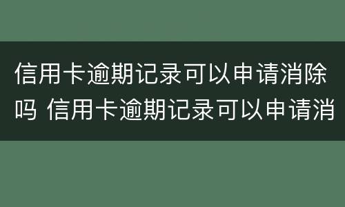 信用卡逾期记录可以申请消除吗 信用卡逾期记录可以申请消除吗知乎