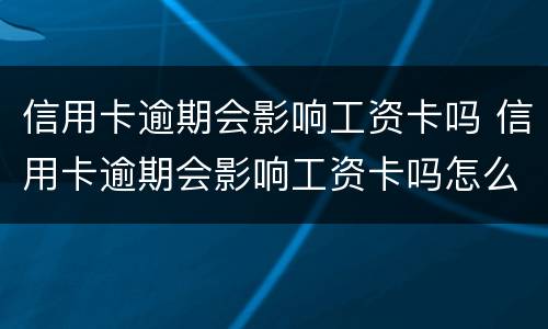 信用卡逾期会影响工资卡吗 信用卡逾期会影响工资卡吗怎么办