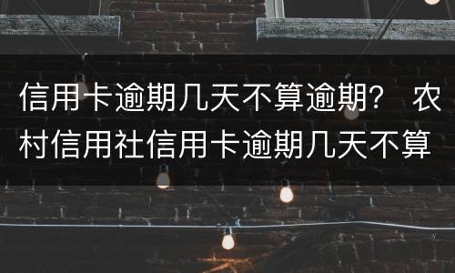 信用卡逾期几天不算逾期？ 农村信用社信用卡逾期几天不算逾期