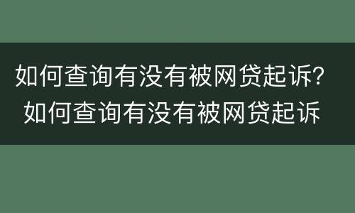 如何查询有没有被网贷起诉？ 如何查询有没有被网贷起诉