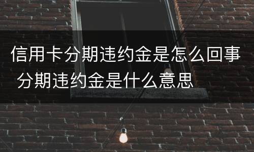 信用卡分期违约金是怎么回事 分期违约金是什么意思