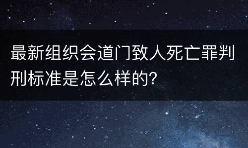 最新组织会道门致人死亡罪判刑标准是怎么样的？