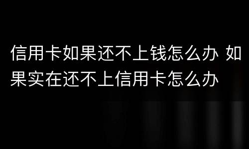 信用卡如果还不上钱怎么办 如果实在还不上信用卡怎么办