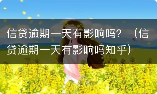 信贷逾期一天有影响吗？（信贷逾期一天有影响吗知乎）