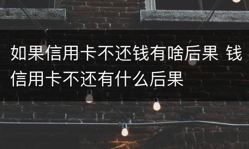 如果信用卡不还钱有啥后果 钱信用卡不还有什么后果