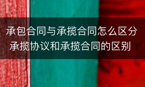 承包合同与承揽合同怎么区分 承揽协议和承揽合同的区别