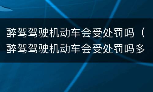 醉驾驾驶机动车会受处罚吗（醉驾驾驶机动车会受处罚吗多少钱）