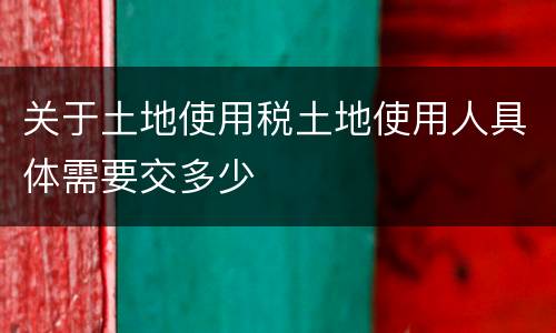 关于土地使用税土地使用人具体需要交多少