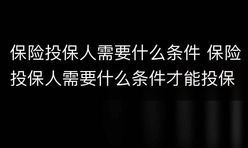 保险投保人需要什么条件 保险投保人需要什么条件才能投保