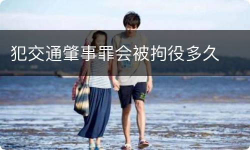 犯交通肇事罪会被拘役多久