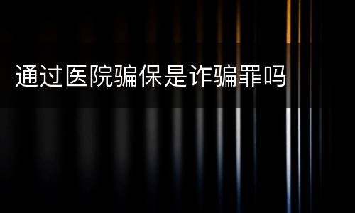 通过医院骗保是诈骗罪吗
