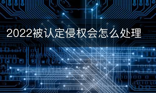 2022被认定侵权会怎么处理