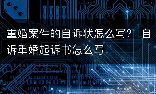 重婚案件的自诉状怎么写？ 自诉重婚起诉书怎么写