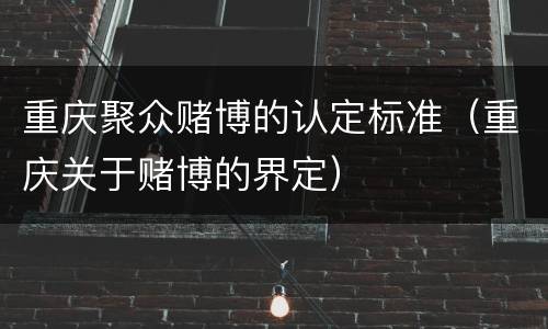 重庆聚众赌博的认定标准（重庆关于赌博的界定）