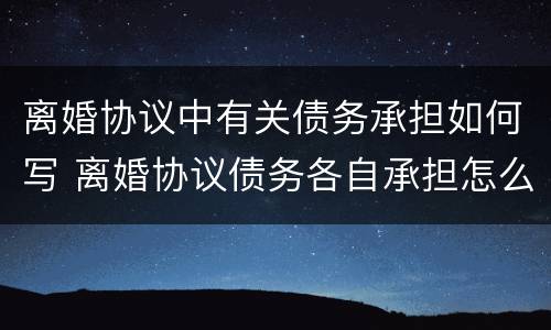 离婚协议中有关债务承担如何写 离婚协议债务各自承担怎么写