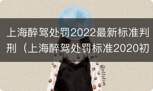上海醉驾处罚2022最新标准判刑（上海醉驾处罚标准2020初犯）