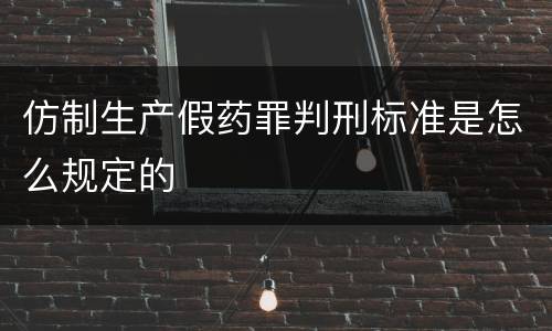仿制生产假药罪判刑标准是怎么规定的
