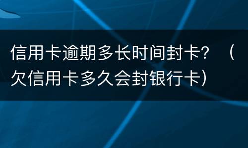 信用卡逾期多长时间封卡？（欠信用卡多久会封银行卡）