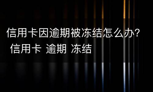 信用卡因逾期被冻结怎么办？ 信用卡 逾期 冻结