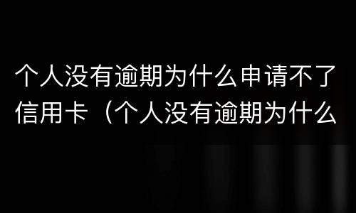个人没有逾期为什么申请不了信用卡（个人没有逾期为什么申请不了信用卡额度）