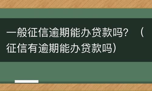一般征信逾期能办贷款吗？（征信有逾期能办贷款吗）