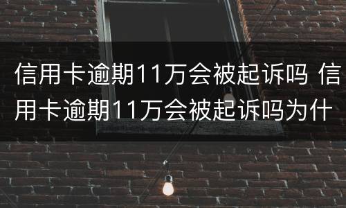 信用卡逾期11万会被起诉吗 信用卡逾期11万会被起诉吗为什么
