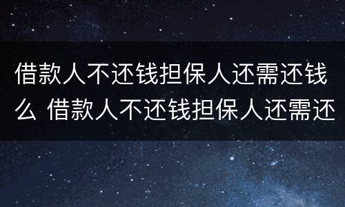借款人不还钱担保人还需还钱么 借款人不还钱担保人还需还钱么吗