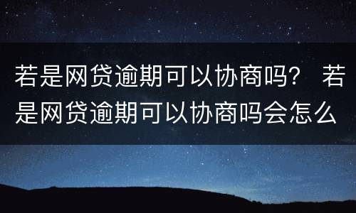 若是网贷逾期可以协商吗？ 若是网贷逾期可以协商吗会怎么样