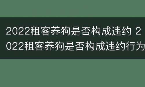 2022租客养狗是否构成违约 2022租客养狗是否构成违约行为