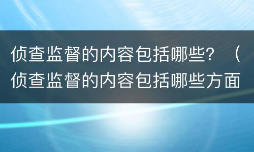 侦查监督的内容包括哪些？（侦查监督的内容包括哪些方面）