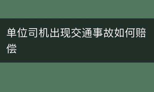 单位司机出现交通事故如何赔偿