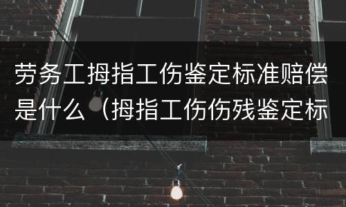 劳务工拇指工伤鉴定标准赔偿是什么（拇指工伤伤残鉴定标准）