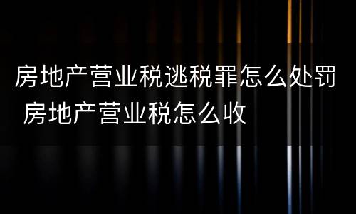 房地产营业税逃税罪怎么处罚 房地产营业税怎么收