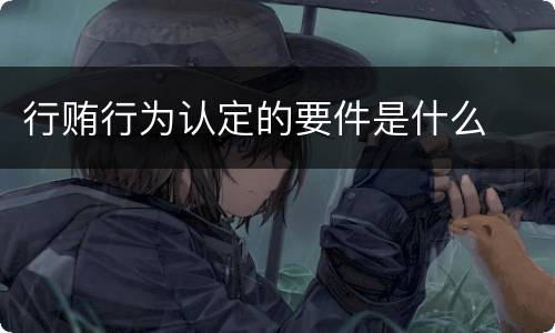 行贿行为认定的要件是什么