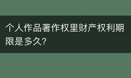 个人作品著作权里财产权利期限是多久？