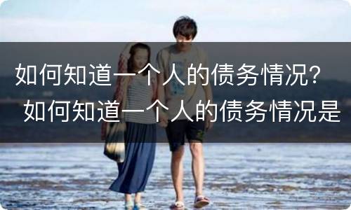 如何知道一个人的债务情况？ 如何知道一个人的债务情况是否还清