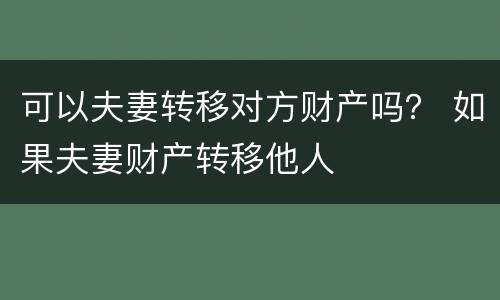 可以夫妻转移对方财产吗？ 如果夫妻财产转移他人