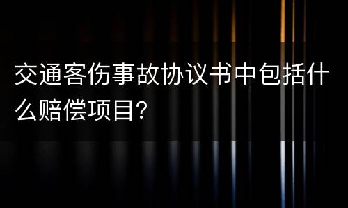 交通客伤事故协议书中包括什么赔偿项目？