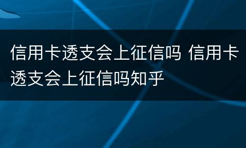 信用卡透支会上征信吗 信用卡透支会上征信吗知乎