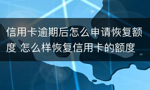 信用卡逾期后怎么申请恢复额度 怎么样恢复信用卡的额度