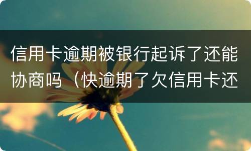 信用卡逾期被银行起诉了还能协商吗（快逾期了欠信用卡还不起跟银行能有协商的可能性吗）
