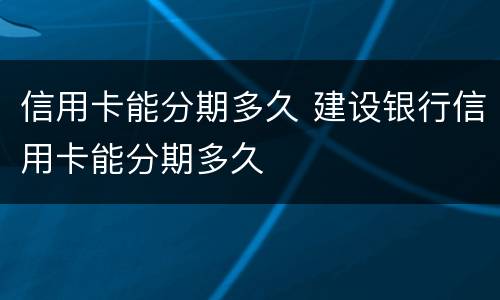 信用卡能分期多久 建设银行信用卡能分期多久
