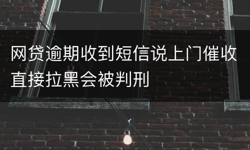 网贷逾期收到短信说上门催收直接拉黑会被判刑