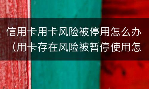 信用卡用卡风险被停用怎么办（用卡存在风险被暂停使用怎么办）