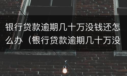 银行贷款逾期几十万没钱还怎么办（银行贷款逾期几十万没钱还怎么办理）
