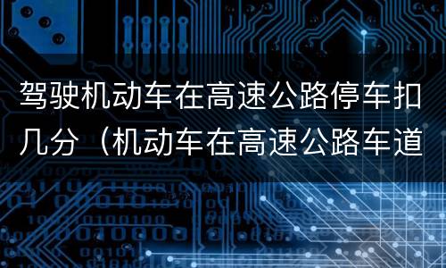 驾驶机动车在高速公路停车扣几分（机动车在高速公路车道内停车扣几分）