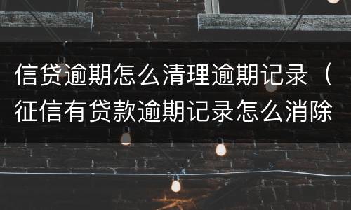 信贷逾期怎么清理逾期记录（征信有贷款逾期记录怎么消除）