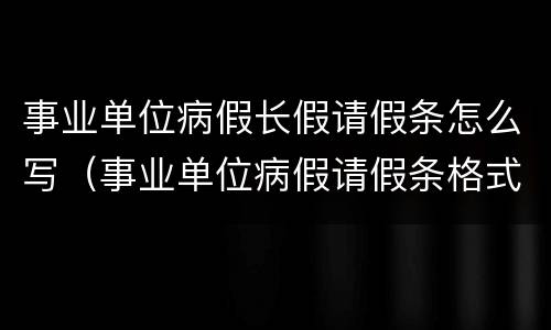 事业单位病假长假请假条怎么写（事业单位病假请假条格式范文）